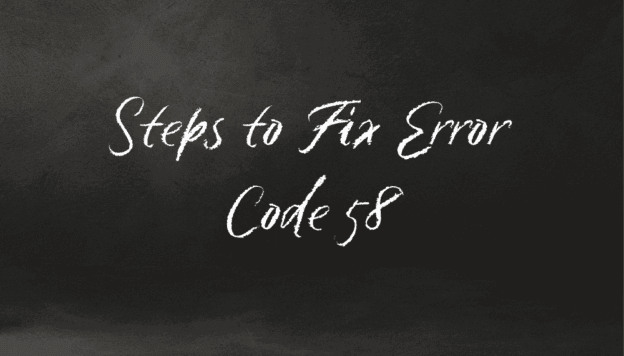 Error Code 58 - 8 Important Reasons It Can Occur