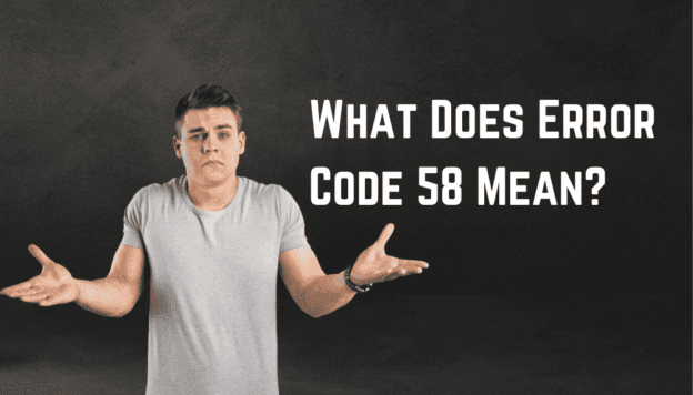Error Code 58 - 8 Important Reasons It Can Occur